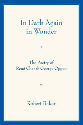 In Dark Again In Wonder: The Poetry Of Renã© Char And George Oppen