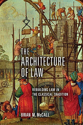 The Architecture Of Law: Rebuilding Law In The Classical Tradition