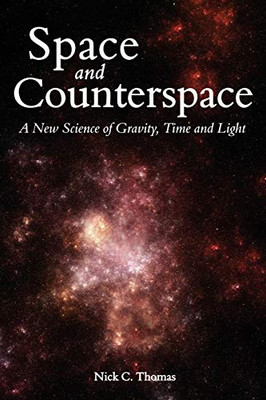 Space And Counterspace: A New Science Of Gravity, Time And Light