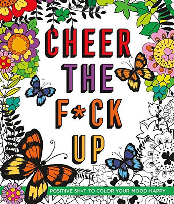 Cheer The F*Ck Up: Positive Sh*T To Color Your Mood Happy (Swear Word Coloring Books)