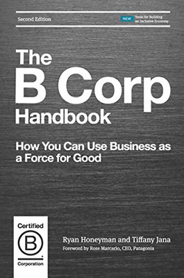 The B Corp Handbook, Second Edition: How You Can Use Business As A Force For Good
