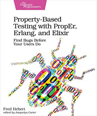 Property-Based Testing With Proper, Erlang, And Elixir: Find Bugs Before Your Users Do