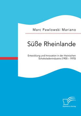 S????e Rheinlande. Entwicklung Und Innovation In Der Rheinischen Schokoladenindustrie (1900 - 1970) (German Edition)