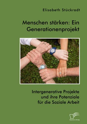 Menschen Stã¤Rken: Ein Generationenprojekt. Intergenerative Projekte Und Ihre Potenziale Fã¼R Die Soziale Arbeit (German Edition)