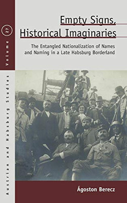 Empty Signs, Historical Imaginaries: The Entangled Nationalization of Names and Naming in a Late Habsburg Borderland (Austrian and Habsburg Studies (27))