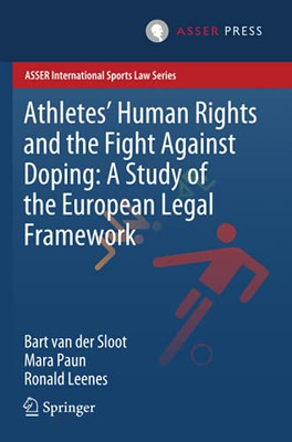 Athletes?çö Human Rights And The Fight Against Doping: A Study Of The European Legal Framework (Asser International Sports Law Series)