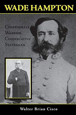 Wade Hampton: Confederate Warrior, Conservative Statesman