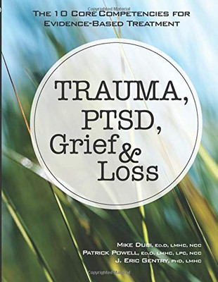 Trauma, Ptsd, Grief & Loss: The 10 Core Competencies For Evidence-Based Treatment