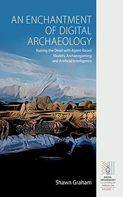 An Enchantment of Digital Archaeology: Raising the Dead with Agent-Based Models, Archaeogaming and Artificial Intelligence (Digital Archaeology: Documenting the Anthropocene)