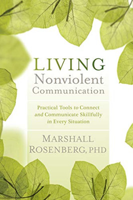 Living Nonviolent Communication: Practical Tools To Connect And Communicate Skillfully In Every Situation