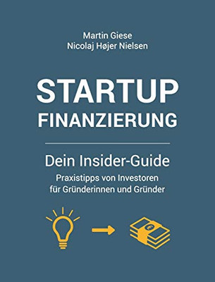 Startup Finanzierung: Dein Insider-Guide: Praxis-Tipps von Investoren f�r Gr�nderinnen und Gr�nder (German Edition)