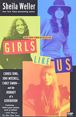 Girls Like Us: Carole King, Joni Mitchell, Carly Simon--And The Journey Of A Generation