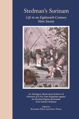 Stedman'S Surinam: Life In An Eighteenth-Century Slave Society. An Abridged, Modernized Edition Of Narrative Of A Five Years Expedition Against The Revolted Negroes Of Surinam