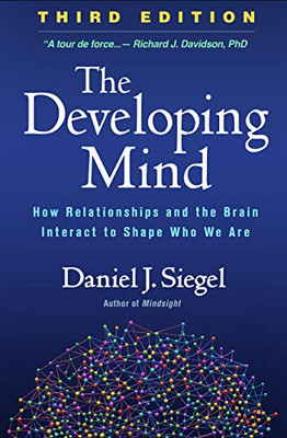 The Developing Mind, Third Edition: How Relationships and the Brain Interact to Shape Who We Are