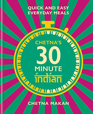 Chetna'S 30 Minute Indian: Quick And Easy Everyday Meals