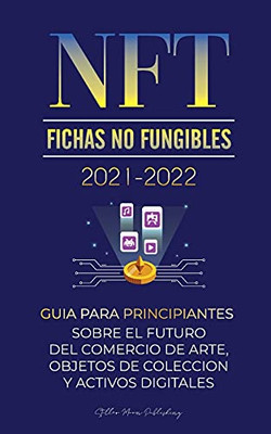 Nft (Fichas No Fungibles) 2021-2022: Gu?¡A Para Principiantes Sobre El Futuro Del Comercio De Arte, Objetos De Colecci??N Y Activos Digitales (Opensea, ... De Cripto Expertos) (Spanish Edition)