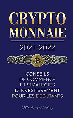 Crypto-Monnaie 2021-2022: Conseils Du Commerce Et Strat??Gies D'Investissement Pour Les D??Butants (Bitcoin, Ethereum, Ripple, Doge, Cardano, Shiba, ... (L'Universit?? Crypto Expert) (French Edition)