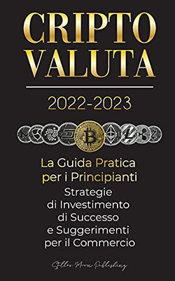 Criptovaluta 2022-2023 - La Guida Pratica Per I Principianti - Strategie Di Investimento Di Successo E Suggerimenti Per Il Commercio (Bitcoin, ... Esperto Di Criptovalute) (Italian Edition)