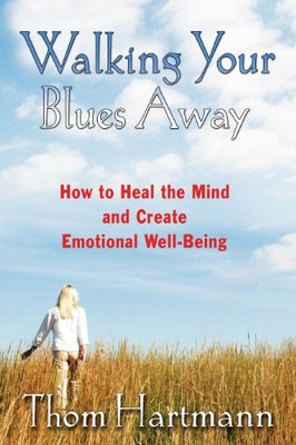 Walking Your Blues Away: How To Heal The Mind And Create Emotional Well-Being