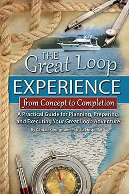 The Great Loop Experience - From Concept To Completion A Practical Guide For Planning, Preparing And Executing Your Great Loop Adventure