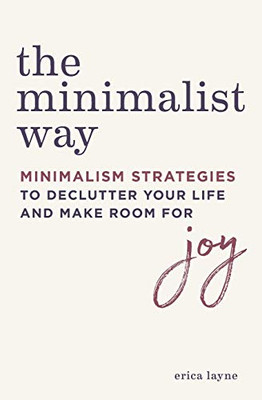 The Minimalist Way: Minimalism Strategies To Declutter Your Life And Make Room For Joy