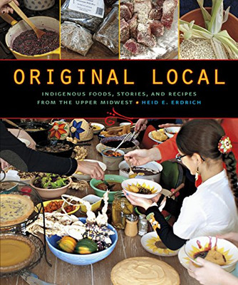 Original Local: Indigenous Foods, Stories, And Recipes From The Upper Midwest