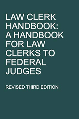 Law Clerk Handbook: A Handbook For Law Clerks To Federal Judges, Revised Third Edition