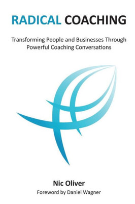 Radical Coaching: Transforming People and Businesses Through Powerful Conversations
