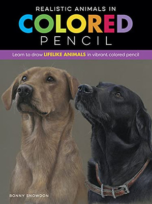 Realistic Animals In Colored Pencil: Learn To Draw Lifelike Animals In Vibrant Colored Pencil (Realistic Series)
