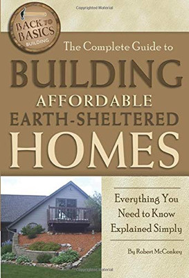 The Complete Guide To Building Affordable Earth-Sheltered Homes Everything You Need To Know Explained Simply (Back To Basics Building)