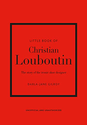 Little Book Of Christian Louboutin: The Story Of The Iconic Shoe Designer (Little Books Of Fashion)