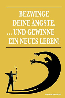 Bezwinge Deine ?Ängste, ... Und Gewinne Ein Neues Leben! (German Edition)