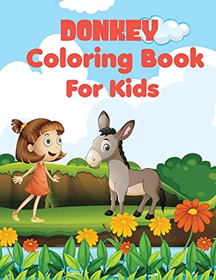 Donkey Coloring Book For Kids: Awesome, Unique And Creative Donkey Coloring Pages For Kids, Stress Relief, A Happy Donkey Doing All Kinds Of Playful Activities