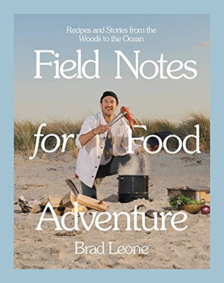 Field Notes For Food Adventure: Recipes And Stories From The Woods To The Ocean