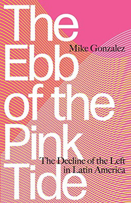 The Ebb Of The Pink Tide: The Decline Of The Left In Latin America