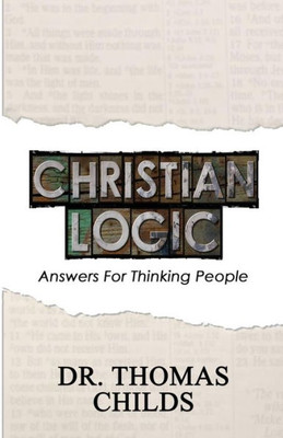 Christian Logic: A Case for Christianity and Jesus Christ (Answers for Thinking People)