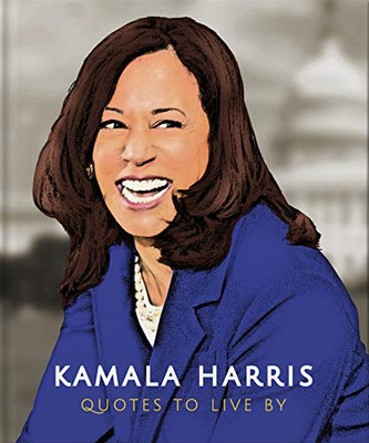 Kamala Harris: Quotes To Live By: Aâ Life-Affirming Collection Of More Than 150 Quotes (The Little Books Of People)