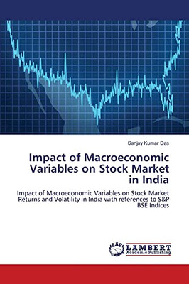 Impact Of Macroeconomic Variables On Stock Market In India: Impact Of Macroeconomic Variables On Stock Market Returns And Volatility In India With References To S&P Bse Indices