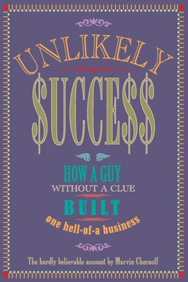 Unlikely Success: How a Guy Without a Clue Built a Hell of a Business