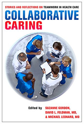 Collaborative Caring: Stories And Reflections On Teamwork In Health Care (The Culture And Politics Of Health Care Work)