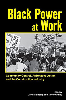 Black Power At Work: Community Control, Affirmative Action, And The Construction Industry