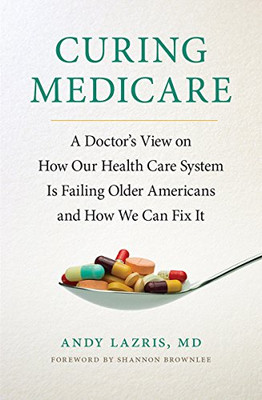 Curing Medicare: A Doctor'S View On How Our Health Care System Is Failing Older Americans And How We Can Fix It (The Culture And Politics Of Health Care Work)