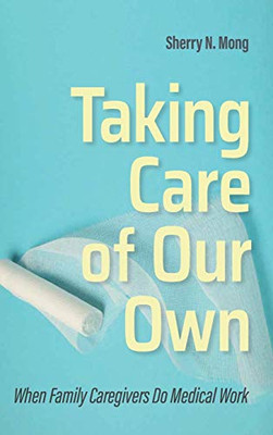 Taking Care Of Our Own: When Family Caregivers Do Medical Work (The Culture And Politics Of Health Care Work) - Hardcover