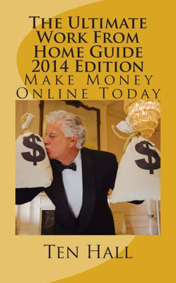 The Ultimate Work From Home Guide 2014 Edition: Make Money Online