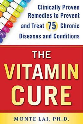 The Vitamin Cure: Clinically Proven Remedies To Prevent And Treat 75 Chronic Diseases And Conditions