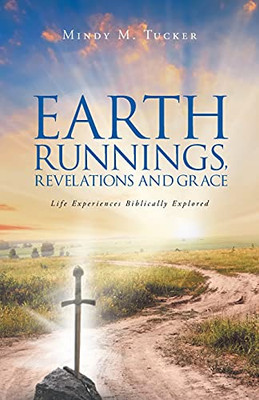 Earth Runnings, Revelations And Grace: Life Experiences Biblically Explored