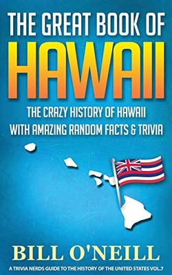 The Great Book Of Hawaii: The Crazy History Of Hawaii With Amazing Random Facts & Trivia (A Trivia Nerds Guide To The History Of The Us) (Vol.7)