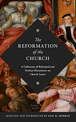 Reformation Of The Church: A Collection Of Reformed And Puritan Documents On Church Issues