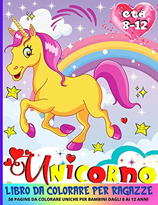 Libro Da Colorare Unicorni Per Ragazze 8-12: 50 Illustrazioni Uniche Di Unicorno Per Bambini (Italian Edition)