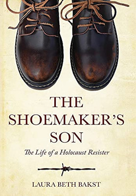 The Shoemaker'S Son: The Life Of A Holocaust Resister